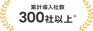 累計導入社数300社以上※